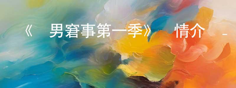 包信源發布《囧男窘事第一季》詳情介紹_囧男窘事第一季已完結在線觀看_囧男窘事第一季迅雷下載_歐美動漫